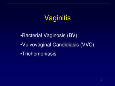 Vaginitis •Bacterial Vaginosis (BV) •Vulvovaginal Candidiasis (VVC) •Trichomoniasis  1