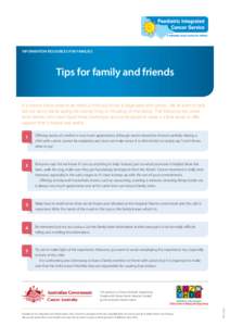 INFORMATION RESOURCES FOR FAMILIES  Tips for family and friends It is hard to know what to do when a child you know is diagnosed with cancer. We all want to help but we worry about saying the wrong thing or intruding on 