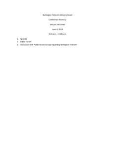 Burlington	
  Telecom	
  Advisory	
  Board	
   Conference	
  Room	
  12	
   SPECIAL	
  MEETING	
   June	
  4,	
  2014	
   4:30	
  p.m.	
  –	
  6:00	
  p.m.	
  	
   1. Agenda	
  