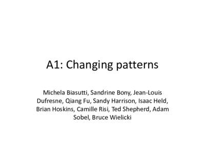 A1: Changing patterns Michela Biasutti, Sandrine Bony, Jean-Louis Dufresne, Qiang Fu, Sandy Harrison, Isaac Held, Brian Hoskins, Camille Risi, Ted Shepherd, Adam Sobel, Bruce Wielicki