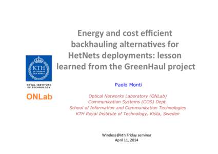 Energy	
  and	
  cost	
  eﬃcient	
   backhauling	
  alterna5ves	
  for	
   HetNets	
  deployments:	
  lesson	
   learned	
  from	
  the	
  GreenHaul	
  project	
   Paolo Monti Optical Networks Laboratory