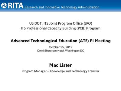 US DOT, ITS Joint Program Office (JPO) ITS Professional Capacity Building (PCB) Program Advanced Technological Education (ATE) PI Meeting October 25, 2012 Omni Shoreham Hotel, Washington DC