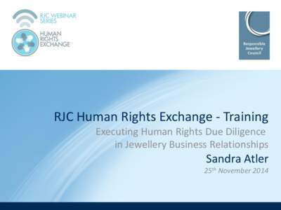 RJC Human Rights Exchange - Training Executing Human Rights Due Diligence in Jewellery Business Relationships Sandra Atler 25th November 2014