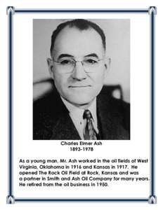 Charles Elmer Ash[removed]As a young man, Mr. Ash worked in the oil fields of West Virginia, Oklahoma in 1916 and Kansas in[removed]He opened The Rock Oil Field at Rock, Kansas and was a partner in Smith and Ash Oil Comp