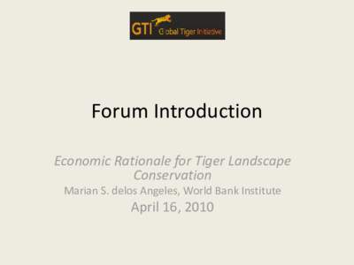 Forum Introduction Economic Rationale for Tiger Landscape Conservation Marian S. delos Angeles, World Bank Institute  April 16, 2010
