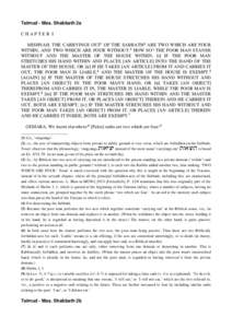 Talmud - Mas. Shabbath 2a CHAPTER I MISHNAH. THE CARRYINGS OUT1 OF THE SABBATH2 ARE TWO WHICH ARE FOUR WITHIN, AND TWO WHICH ARE FOUR WITHOUT.3 HOW SO? THE POOR MAN STANDS WITHOUT AND THE MASTER OF THE HOUSE WITHIN: [i] 