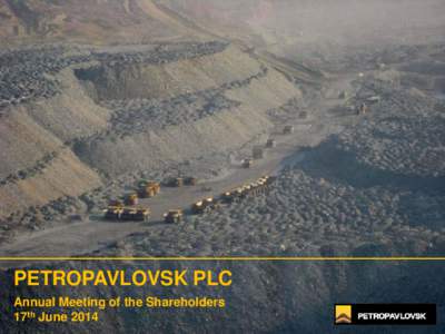 PETROPAVLOVSK PLC Annual Meeting of the Shareholders 17th June 2014 Welcome to the