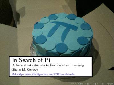 In Search of Pi A General Introduction to Reinforcement Learning Shane M. Conway @statalgo, www.statalgo.com, [removed]  ”It would be in vain for one intelligent Being, to set a