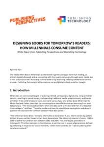 DESIGNING BOOKS FOR TOMORROW’S READERS: HOW MILLENNIALS CONSUME CONTENT White Paper from Publishing Perspectives and Publishing Technology By Erin L. Cox The media often depicts Millennials as interested in games and a