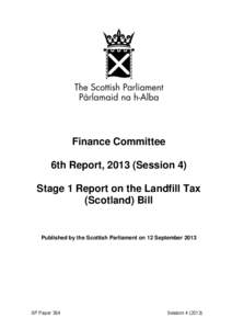 Finance Committee 6th Report, 2013 (Session 4) Stage 1 Report on the Landfill Tax (Scotland) Bill  Published by the Scottish Parliament on 12 September 2013