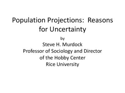 Population Projections: Reasons for Uncertainty by Steve H. Murdock Professor of Sociology and Director