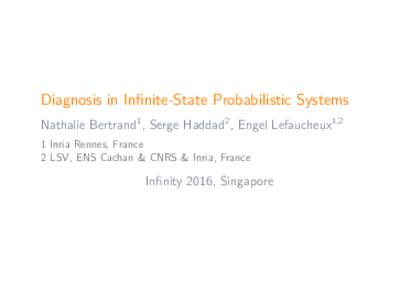 Diagnosis in Infinite-State Probabilistic Systems Nathalie Bertrand1 , Serge Haddad2 , Engel Lefaucheux1,2 1 Inria Rennes, France 2 LSV, ENS Cachan & CNRS & Inria, France  Infinity 2016, Singapore