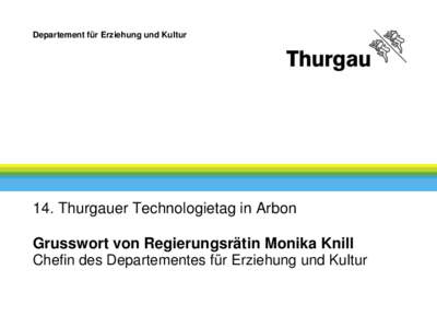 Departement für Erziehung und Kultur  14. Thurgauer Technologietag in Arbon Grusswort von Regierungsrätin Monika Knill Chefin des Departementes für Erziehung und Kultur