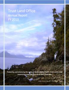 Trust Land Office   Annual Report  FY 2013  Protecting and enhancing the value of Alaska Mental Health Trust Lands while  maximizing revenues from those lands over time 