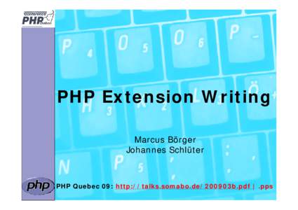 PHP Extension Writing Marcus Börger Johannes Schlüter PHP Quebec 09: http://talks.somabo.de/200903b.pdf | .pps