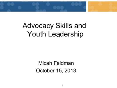 Advocacy Skills and Youth Leadership Micah Feldman October 15, 2013 1