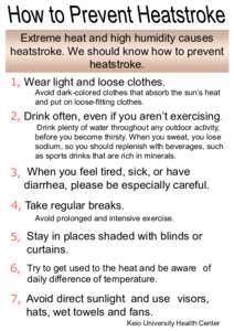 Extreme heat and high humidity causes heatstroke. We should know how to prevent heatstroke. １，Wear light and loose clothes.  Avoid dark-colored clothes that absorb the sun’s heat