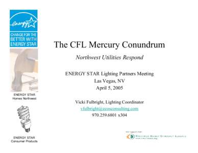 The CFL Mercury Conundrum Northwest Utilities Respond ENERGY STAR Lighting Partners Meeting Las Vegas, NV April 5, 2005 ENERGY STAR