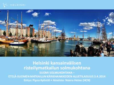 Helsinki kansainvälisen risteilymatkailun solmukohtana SUOMI SOLMUKOHTANA – ETELÄ-SUOMEN MATKAILUN KÄRKIHANKKEIDEN ALUETILAISUUS[removed]Esitys: Pipsa Kyöstiö • Aineisto: Noora Heino (HCN)