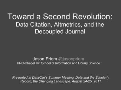 Toward a Second Revolution: Data Citation, Altmetrics, and the Decoupled Journal Jason Priem @jasonpriem UNC-Chapel Hill School of Information and Library Science