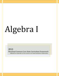 Algebra I 2013 Maryland Common Core State Curriculum Framework Adapted from Appendix A of the Common Core State Standards for Mathematics