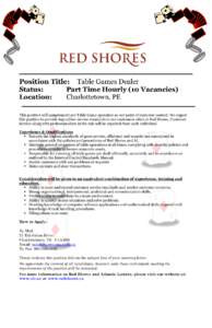 Position Title: Table Games Dealer Status: Part Time Hourly (10 Vacancies) Location: Charlottetown, PE This position will complement our Table Game operation as our point of customer contact. We expect
