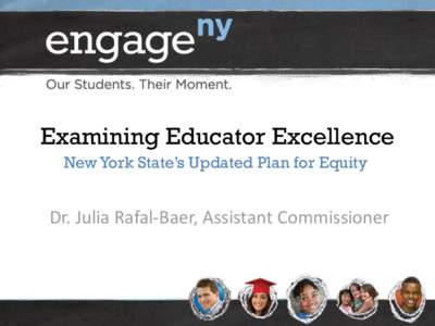 Examining Educator Excellence New York State’s Updated Plan for Equity Dr. Julia Rafal-Baer, Assistant Commissioner  NYS has a long history of focusing on issues of equity. Over time, the focus has