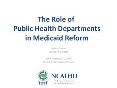 The Role of Public Health Departments in Medicaid Reform Lynette Tolson Executive Director John Morrow, MD,MPH