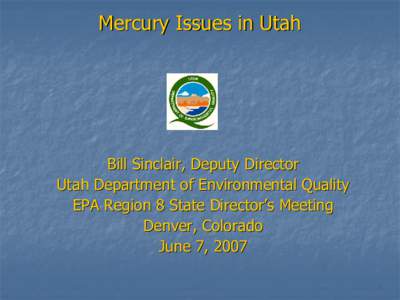 Mercury Issues in Utah   Bill Sinclair, Deputy Director  Utah Department of Environmental Quality  EPA Region 8 State Director EPA Region 8 State Director ’’ s Meeting 