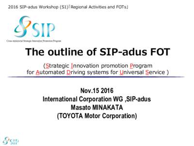 2016 SIP-adus Workshop (S1)「Regional Activities and FOTs」  The outline of SIP-adus FOT (Strategic Innovation promotion Program for Automated Driving systems for Universal Service )