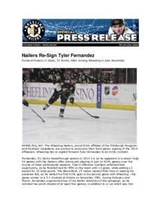 Nailers Re-Sign Tyler Fernandez Forward Posted 13 Goals, 25 Points, After Joining Wheeling in Late November WHEELING, WV- The Wheeling Nailers, proud ECHL affiliate of the Pittsburgh Penguins and Montreal Canadiens, are 
