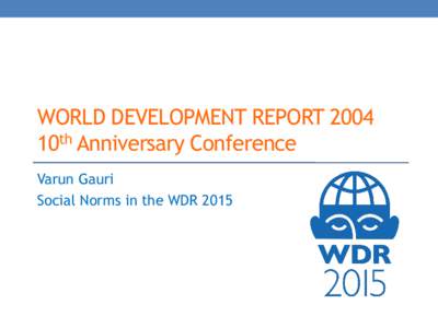 WORLD DEVELOPMENT REPORT 2004 10th Anniversary Conference Varun Gauri Social Norms in the WDR 2015  4 insights motivate the WDR 2015
