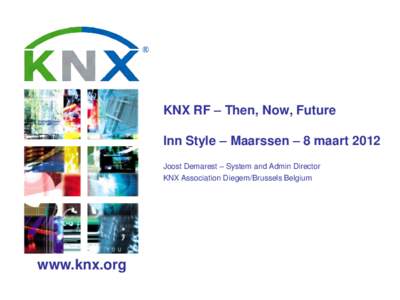 KNX RF – Then, Now, Future Inn Style – Maarssen – 8 maart 2012 Joost Demarest – System and Admin Director