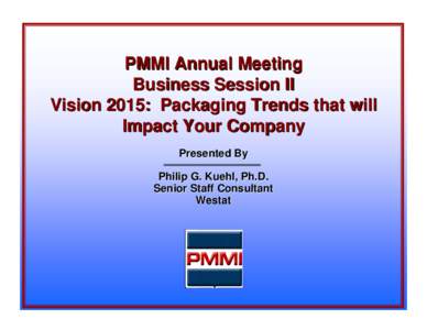 PMMI Annual Meeting Business Session II Vision 2015: Packaging Trends that will Impact Your Company Presented By Philip G. Kuehl, Ph.D.