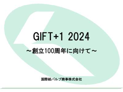 GIFT+1 2024 ～創立100周年に向けて～ 国際紙パルプ商事株式会社  100周年に向けた 『GIFT+1 2024』策定にあたって