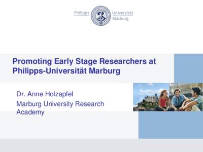 Promoting Early Stage Researchers at Philipps-Universität Marburg Dr. Anne Holzapfel Marburg University Research Academy