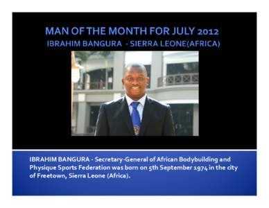 IBRAHIM BANGURA - Secretary-General of African Bodybuilding and Physique Sports Federation was born on 5th September 1974 in the city of Freetown, Sierra Leone (Africa).