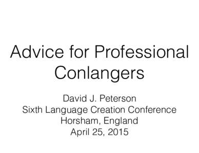 Advice for Professional Conlangers David J. Peterson Sixth Language Creation Conference Horsham, England April 25, 2015