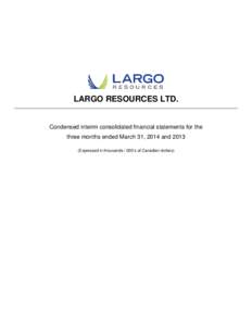 LARGO RESOURCES LTD.  Condensed interim consolidated financial statements for the three months ended March 31, 2014 and[removed]Expressed in thousands / 000’s of Canadian dollars)