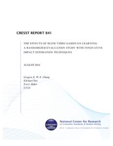 CRESST REPORT 841 THE EFFECTS OF MATH VIDEO GAMES ON LEARNING: A RANDOMIZED EVALUATION STUDY WITH INNOVATIVE IMPACT ESTIMATION TECHNIQUES  AUGUST 2014
