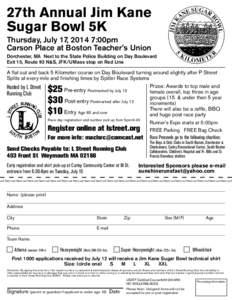 27th Annual Jim Kane Sugar Bowl 5K Thursday, July 17, 2014 7:00pm Carson Place at Boston Teacher’s Union Dorchester, MA Next to the State Police Building on Day Boulevard Exit 15, Route 93 N&S, JFK/UMass stop on Red Li