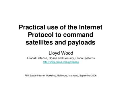 Practical use of the Internet Protocol to command satellites and payloads Lloyd Wood Global Defense, Space and Security, Cisco Systems http://www.cisco.com/go/space