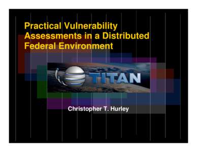 Practical Vulnerability Assessments in a Distributed Federal Environment Christopher T. Hurley