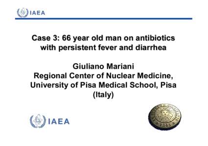 Case 3: 66 year old man on antibiotics with persistent fever and diarrhea Giuliano Mariani Regional Center of Nuclear Medicine, University of Pisa Medical School, Pisa (Italy)