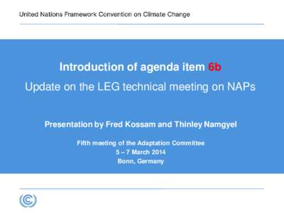 Introduction of agenda item 6b  Update on the LEG technical meeting on NAPs Presentation by Fred Kossam and Thinley Namgyel Fifth meeting of the Adaptation Committee