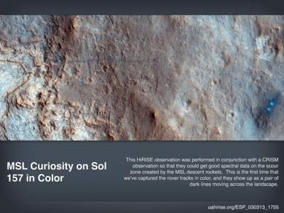 MSL Curiosity on Sol 157 in Color This HiRISE observation was performed in conjunction with a CRISM observation so that they could get good spectral data on the scour zone created by the MSL descent rockets. This is the 