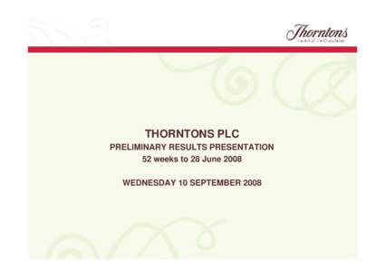 THORNTONS PLC PRELIMINARY RESULTS PRESENTATION 52 weeks to 28 June 2008 WEDNESDAY 10 SEPTEMBER 2008  PRELIMINARY RESULTS
