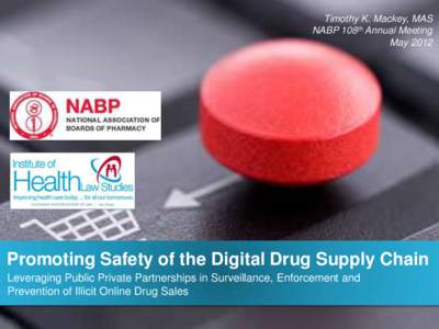 Timothy K. Mackey, MAS NABP 108th Annual Meeting May 2012 Promoting Safety of the Digital Drug Supply Chain Leveraging Public Private Partnerships in Surveillance, Enforcement and