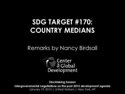 SDG TARGET #170: COUNTRY MEDIANS Remarks by Nancy Birdsall Stocktaking Session Intergovernmental negotiations on the post-2015 development agenda