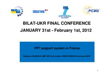 BILAT-UKR FINAL CONFERENCE JANUARY 31st - February 1st, 2012 FP7 support system in France Subbarao BASSAVA NMP NCP and Antoine WEEXSTEEN Environment NCP